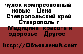 чулок компресионный-2 новые › Цена ­ 200 - Ставропольский край, Ставрополь г. Медицина, красота и здоровье » Другое   